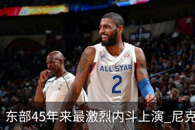 东部45年来最激烈内斗上演 尼克斯想卫冕难如登天？